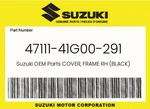 Suzuki Genuine Cover, Frame Rh (black) 47111-41G00-291. Fixed Price $84.73.